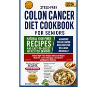 STESS-FREE COLON CANCER DIET COOKBOOK FOR SENIORS: Natural High-Fiber Recipes and Easy-to-Digest Meals for Seniors Managing Colon Cancer and Digestive Wellness