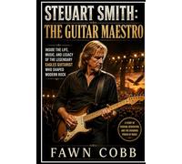 STEUART SMITH: THE GUITAR MAESTRO: Inside the Life, Music, and Legacy of The Legendary Eagles Guitarist Who Shaped Modern Rock