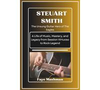 STEUART SMITH: The Unsung Guitar Hero Of The Eagles.: A Life of Music, Mastery, and Legacy from Session Virtuoso to Rock Legend