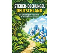 Steuer-Dschungel Deutschland: Die Grundlagen verstehen & clever Steuern sparen: Der ultimative Ratgeber für Arbeitnehmer und Selbstständige. Mit ... für mehr Steuererstattung vom Finanzamt