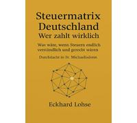 Steuermatrix Deutschland - Wer zahlt wirklich: Was wäre, wenn Steuern endlich verständlich und gerecht wären