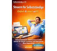 Steuern für Selbstständige: Einfach & smart mit KI: Einkommensteuer, Umsatzsteuer & EÜR Schritt-für-Schritt verstehen und Geld sparen ohne Steuerstress