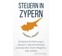 Steuern in Zypern: Einfache Einführung in Steuern, Steuerwohnsitz und das Non-Dom-Regime - klar erklärt (Basic Tax Guides)
