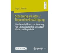 Steuerung als Inter-/Dependenzbewältigung: Eine Grounded Theory zur Steuerung von Schulsozialarbeit im Kontext der Kinder- und Jugendhilfe