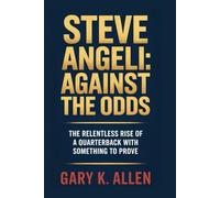 Steve Angeli: Against the Odds: The Relentless Rise of a Quarterback with Something to Prove