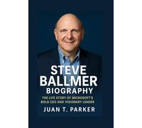 STEVE BALLMER BIOGRAPHY: The Life Story Of Microsoft’s Bold CEO And Visionary Leader