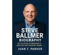 STEVE BALLMER BIOGRAPHY: The Life Story Of Microsoft’s Bold CEO And Visionary Leader