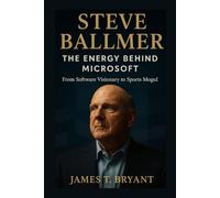 Steve Ballmer: The Energy Behind Microsoft: From Software Visionary to Sports Mogul