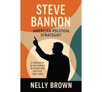 Steve Bannon American Political Strategist: A Chronicle of His Career in Media and Politics, 1990-2020