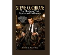 STEVE COCHRAN: The Charisma That Captivated Hollywood: Tracing the Rise, Defining Roles, Professional Triumphs, and Lasting Legacy of One of Classic Cinema's Most Compelling Leading Men
