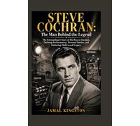STEVE COCHRAN: The Man Behind the Legend: The Extraordinary Story of His Rise to Stardom, Defining Performances, Personal Battles, and Enduring Hollywood Legacy