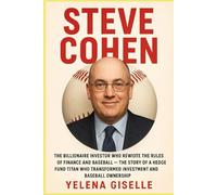 STEVE COHEN: The Billionaire Investor Who Rewrote the Rules of Finance and Baseball - The Story of a Hedge Fund Titan Who Transformed Investment and Baseball Ownership