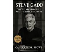 Steve Gadd: Groove, Architecture, and the Session Century: Mastering Groove, Precision, and Studio Drumming Across Five Decades