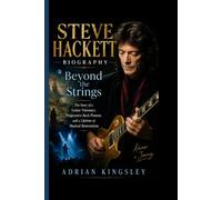 STEVE HACKETT BIOGRAPHY: Beyond the Strings- The Story of a Guitar Visionary, Progressive Rock Pioneer, and a Lifetime of Musical Reinvention