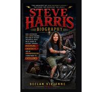 Steve Harris Biography And His Legacy: The Life, Leadership, and Enduring Influence of Iron Maiden's Founding Force.