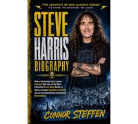 STEVE HARRIS BIOGRAPHY: How a Determined East London Dreamer Built One of the Most Influential Heavy Metal Bands in History Through Discipline, ... an Uncompromising Commitment to Excellence