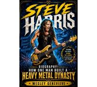 Steve Harris Biography: How One Man Built a Heavy Metal Dynasty: The Untold Story of Relentless Passion, Unwavering Determination, and the Creation of a Heavy Metal Empire That Changed Music Forever