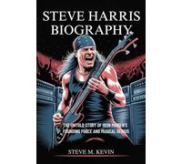 STEVE HARRIS BIOGRAPHY: The Untold Story Of Iron Maiden's Founding Force and Musical Genius