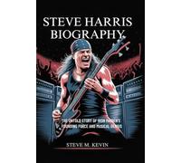 STEVE HARRIS BIOGRAPHY: The Untold Story Of Iron Maiden's Founding Force and Musical Genius