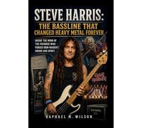Steve Harris: The Bassline That Changed Heavy Metal Forever: Inside the Mind of the Founder Who Forged Iron Maiden’s Sound and Spirit