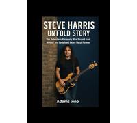 STEVE HARRIS UNTOLD STORY: The Relentless Visionary Who Forged Iron Maiden and Redefined Heavy Metal Forever