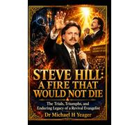 STEVE HILL: A FIRE THAT WOULD NOT DIE: The Trials, Triumphs, and Enduring Legacy of a Revival Evangelist