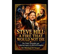 STEVE HILL: A FIRE THAT WOULD NOT DIE: The Trials, Triumphs, and Enduring Legacy of a Revival Evangelist