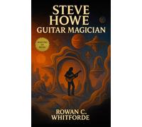 Steve Howe: Guitar Magician: Progressive rock biography tracing his work on Yes albums, Asia years, GTR, and solo works with cultural context and musical analysis