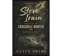 STEVE IRWIN: Legacy of the Crocodile Hunter - A Life Dedicated to Protecting Earth’s Wild Creatures.