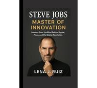 Steve Jobs: Master of Innovation, Lessons from the Mind Behind Apple, Pixar, and the Digital Revolution