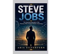 Steve Jobs: The Inspiring Biography of the Visionary Who Changed Modern Technology (Legacy Unbound Biography Series)