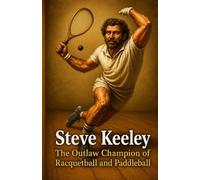 Steve Keeley: The Outlaw Champion of Racquetball and Paddleball: A True Story of Sport, Grit, and the Eccentric Edge of Greatness