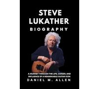 Steve Lukather Biography: A Journey Through the Life, Career, and Influence of a Remarkable Guitar Icon
