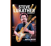 STEVE LUKATHER BIOGRAPHY: The Complete Biography of Toto’s Legendary Guitarist, From Early Life to Global Fame, Solo Journey, and Musical Legacy