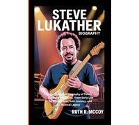 STEVE LUKATHER BIOGRAPHY: The Complete Biography of Toto’s Legendary Guitarist, From Early Life to Global Fame, Solo Journey, and Musical Legacy