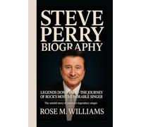 STEVE PERRY BIOGRAPHY: Legends Don’t Fade - The Journey of Rock’s Most Memorable Singer The Untold Story of Journey’s Legendary Singer