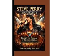STEVE PERRY BIOGRAPHY: LIVING THE DREAM OF ROCK AND ROLL :A BIOGRAPHY OF TALENT, FAME AND INFLUENCE
