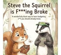 Steve the Squirrel is F***ing Broke: A wonderfully blunt way to learn budgeting s**t you should already know