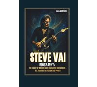 STEVE VAI BIOGRAPHY: THE LEGACY OF ROCK’S MOST INNOVATIVE GUITAR HERO - HIS JOURNEY OF PASSION AND POWER
