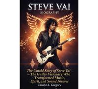 Steve Vai Biography: The Untold Story of Steve Vai - The Guitar Visionary Who Transformed Music, Spirit, and Sound Forever