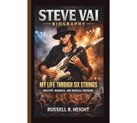 STEVE VAI: MY LIFE THROUGH SIX STRINGS MASTERY, MADNESS, AND MUSICAL FREEDOM