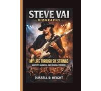 STEVE VAI: MY LIFE THROUGH SIX STRINGS MASTERY, MADNESS, AND MUSICAL FREEDOM