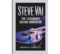 STEVE VAI: The Legendary Guitar Innovator