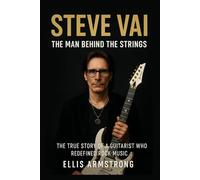 Steve Vai: The Man Behind the Strings: The True Story of a Guitarist Who Redefined Rock Music