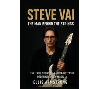 Steve Vai: The Man Behind the Strings: The True Story of a Guitarist Who Redefined Rock Music