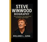 STEVE WINWOOD BIOGRAPHY: Keys to Greatness - The Untold Journey of a Timeless Musical Legend