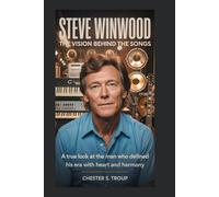 Steve Winwood: The Vision Behind the Songs: A True Look at the Man Who Defined His Era With Heart and Harmony