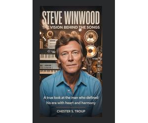 Steve Winwood: The Vision Behind the Songs: A True Look at the Man Who Defined His Era With Heart and Harmony