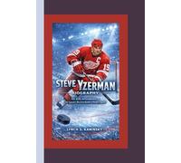 STEVE YZERMAN BIOGRAPHY: Ice, Grit, and Greatness - The Captain’s Rise from Rookie to Hockey Legend
