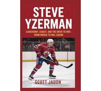 Steve Yzerman: Leadership, Legacy, and the Drive to Win-From Rookie to NHL Legend